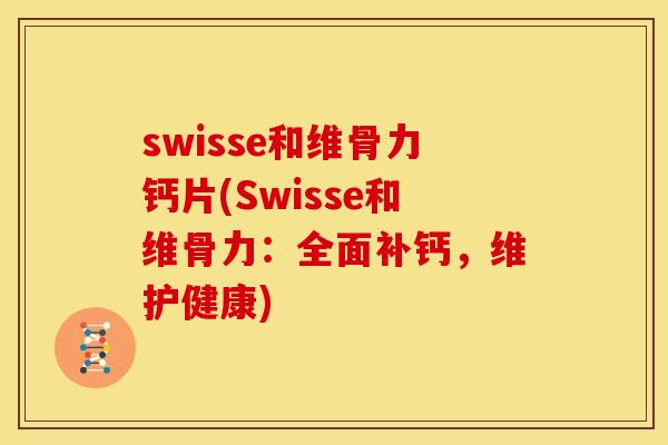 swisse和维骨力钙片(Swisse和维骨力:全面补钙,维护健康) swisse和维骨力钙片(Swisse和维骨力:全面补钙,维护健康)