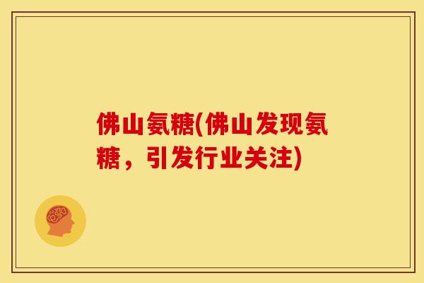 佛山氨糖(佛山发现氨糖，引发行业关注)