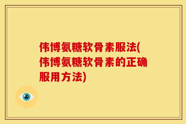 伟博氨糖软骨素服法(伟博氨糖软骨素的正确服用方法) 伟博氨糖软骨素服法(伟博氨糖软骨素的正确服用方法)