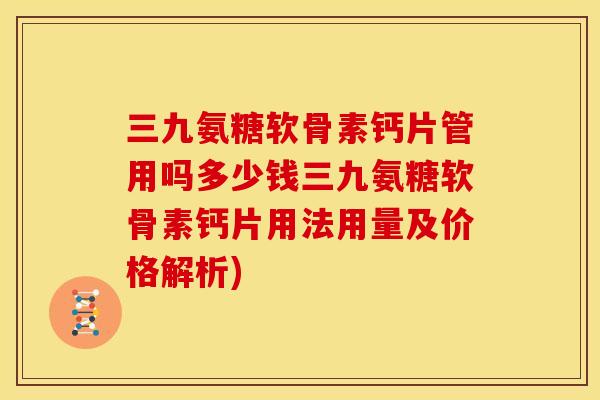 三九氨糖软骨素钙片管用吗多少钱三九氨糖软骨素钙片用法用量及价格解析)