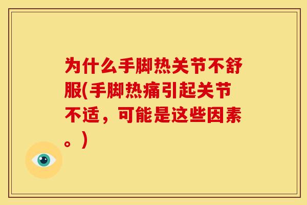 为什么手脚热关节不舒服(手脚热痛引起关节不适,可能是这些因素。) 为什么手脚热关节不舒服(手脚热痛引起关节不适,可能是这些因素。)