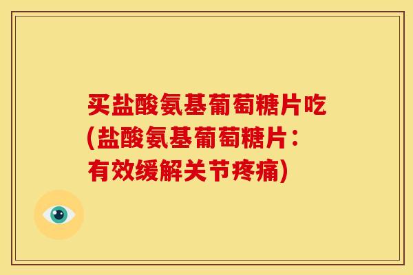 买盐酸氨基葡萄糖片吃(盐酸氨基葡萄糖片:有效缓解关节) 买盐酸氨基葡萄糖片吃(盐酸氨基葡萄糖片:有效缓解关节)