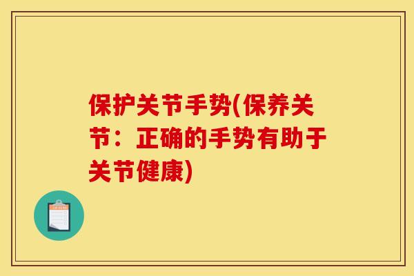 保护关节手势(保养关节:正确的手势有助于关节健康) 保护关节手势(保养关节:正确的手势有助于关节健康)
