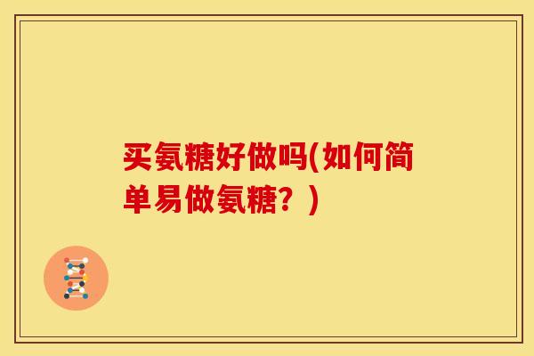 买氨糖好做吗(如何简单易做氨糖?) 买氨糖好做吗(如何简单易做氨糖?)