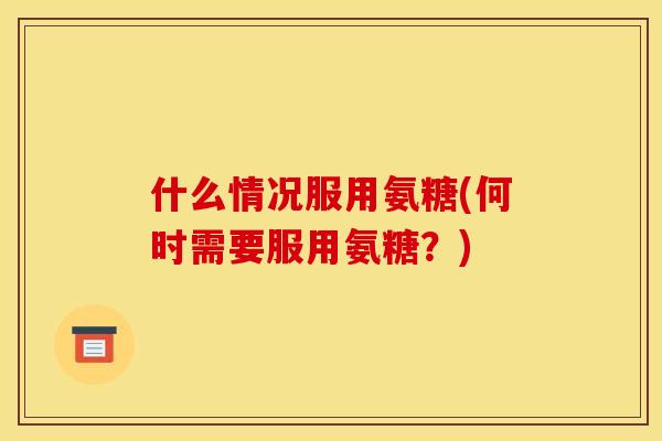 什么情况服用氨糖(何时需要服用氨糖？)