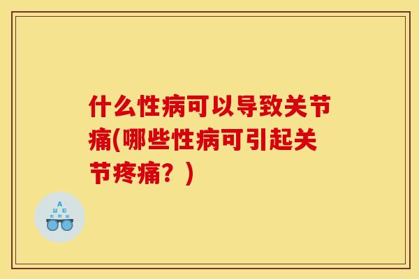 什么性可以导致关节痛(哪些性可引起关节?) 什么性可以导致关节痛(哪些性可引起关节?)