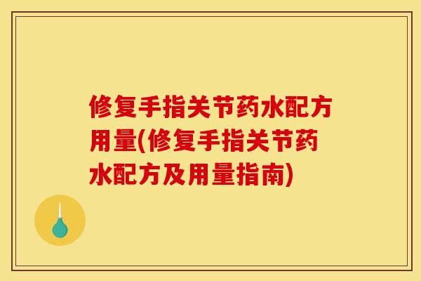 修复手指关节药水配方用量(修复手指关节药水配方及用量指南)