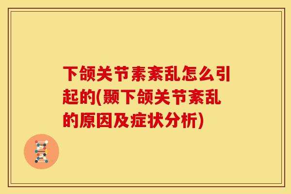 下颌关节素紊乱怎么引起的(颞下颌关节紊乱的原因及症状分析)