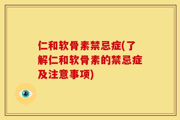 仁和软骨素禁忌症(了解仁和软骨素的禁忌症及注意事项)
