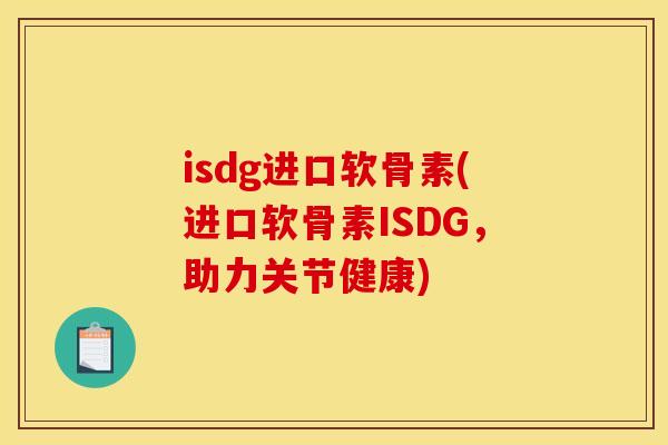 isdg进口软骨素(进口软骨素ISDG,助力关节健康) isdg进口软骨素(进口软骨素ISDG,助力关节健康)