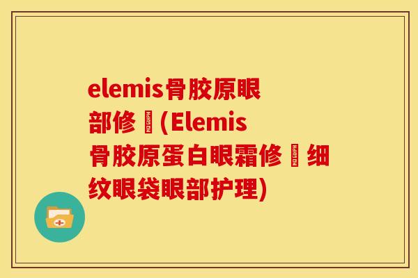 elemis骨胶原眼部修復(Elemis骨胶原蛋白眼霜修復细纹眼袋眼部护理) elemis骨胶原眼部修復(Elemis骨胶原蛋白眼霜修復细纹眼袋眼部护理)