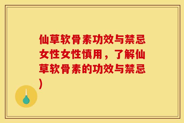仙草软骨素功效与禁忌女性女性慎用，了解仙草软骨素的功效与禁忌)