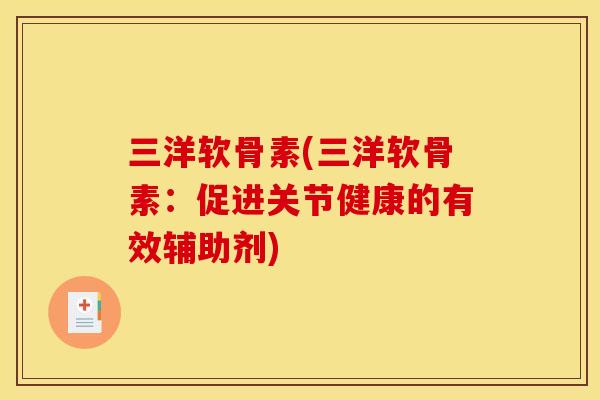 三洋软骨素(三洋软骨素：促进关节健康的有效辅助剂)