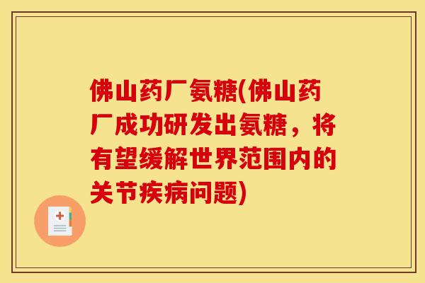 佛山药厂氨糖(佛山药厂成功研发出氨糖,将有望缓解世界范围内的关节问题) 佛山药厂氨糖(佛山药厂成功研发出氨糖,将有望缓解世界范围内的关节问题)