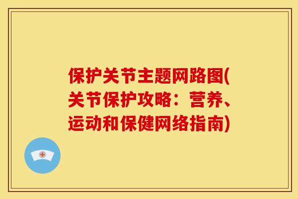 保护关节主题网路图(关节保护攻略:营养、运动和保健网络指南) 保护关节主题网路图(关节保护攻略:营养、运动和保健网络指南)