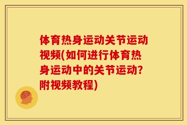 体育热身运动关节运动视频(如何进行体育热身运动中的关节运动?附视频教程) 体育热身运动关节运动视频(如何进行体育热身运动中的关节运动?附视频教程)