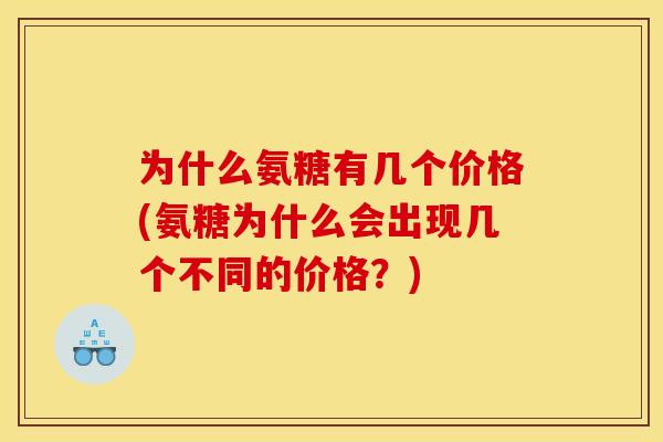 为什么氨糖有几个价格(氨糖为什么会出现几个不同的价格？)