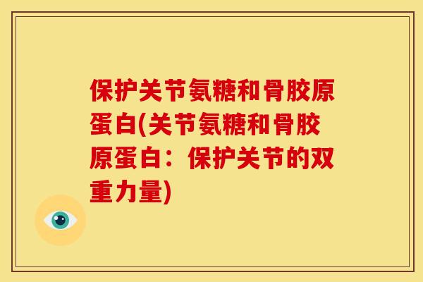 保护关节氨糖和骨胶原蛋白(关节氨糖和骨胶原蛋白:保护关节的双重力量) 保护关节氨糖和骨胶原蛋白(关节氨糖和骨胶原蛋白:保护关节的双重力量)