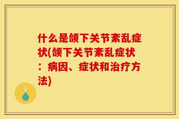 什么是颌下关节紊乱症状(颌下关节紊乱症状：因、症状和方法)