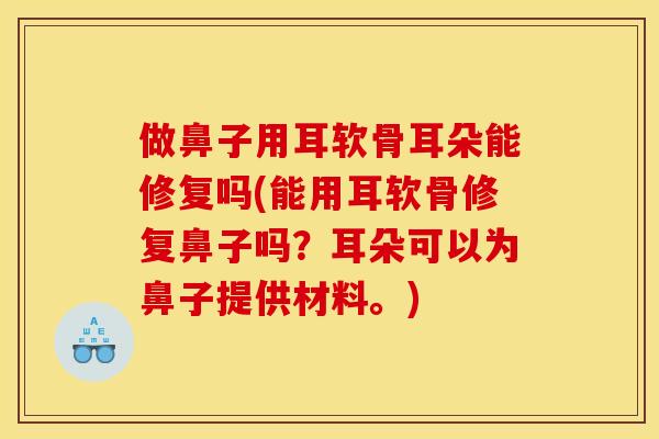 做鼻子用耳软骨耳朵能修复吗(能用耳软骨修复鼻子吗?耳朵可以为鼻子提供材料。) 做鼻子用耳软骨耳朵能修复吗(能用耳软骨修复鼻子吗?耳朵可以为鼻子提供材料。)
