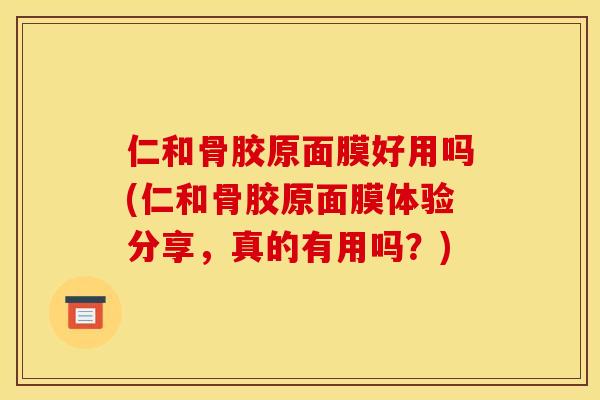 仁和骨胶原面膜好用吗(仁和骨胶原面膜体验分享,真的有用吗?) 仁和骨胶原面膜好用吗(仁和骨胶原面膜体验分享,真的有用吗?)