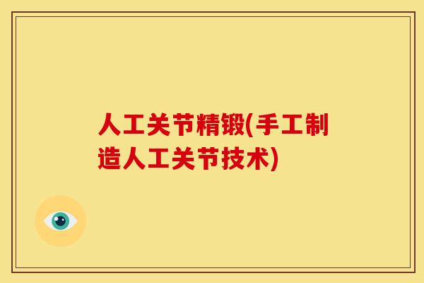 人工关节精锻(手工制造人工关节技术) 人工关节精锻(手工制造人工关节技术)