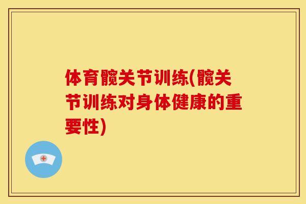 体育髋关节训练(髋关节训练对身体健康的重要性) 体育髋关节训练(髋关节训练对身体健康的重要性)