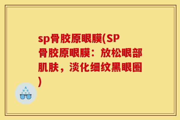 sp骨胶原眼膜(SP骨胶原眼膜:放松眼部,淡化细纹黑眼圈) sp骨胶原眼膜(SP骨胶原眼膜:放松眼部,淡化细纹黑眼圈)