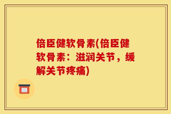 倍臣健软骨素(倍臣健软骨素:滋润关节,缓解关节) 倍臣健软骨素(倍臣健软骨素:滋润关节,缓解关节)