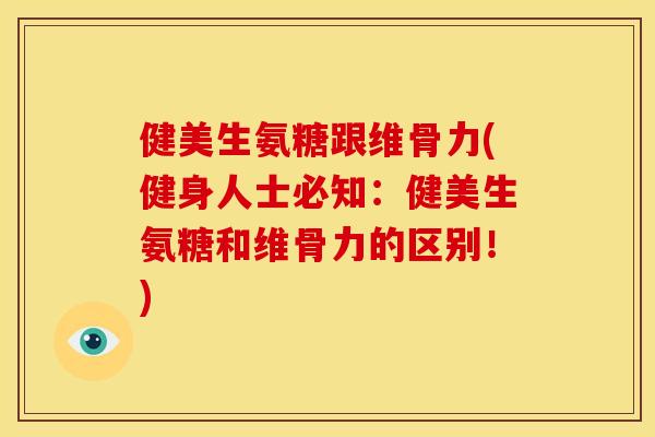 健美生氨糖跟维骨力(健身人士必知:健美生氨糖和维骨力的区别!) 健美生氨糖跟维骨力(健身人士必知:健美生氨糖和维骨力的区别!)