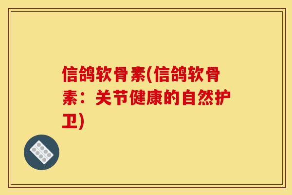 信鸽软骨素(信鸽软骨素:关节健康的自然护卫) 信鸽软骨素(信鸽软骨素:关节健康的自然护卫)