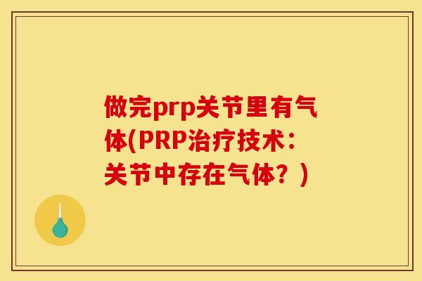 做完prp关节里有气体(PRP技术:关节中存在气体?) 做完prp关节里有气体(PRP技术:关节中存在气体?)