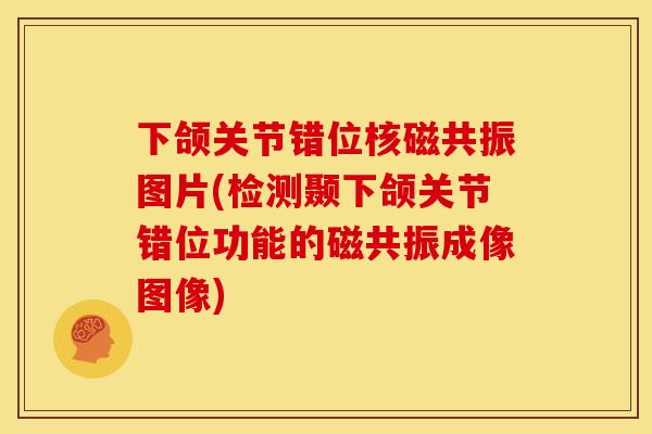 下颌关节错位核磁共振图片(检测颞下颌关节错位功能的磁共振成像图像) 下颌关节错位核磁共振图片(检测颞下颌关节错位功能的磁共振成像图像)