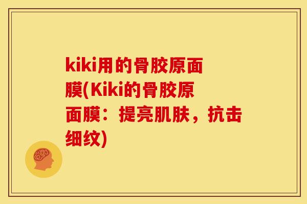 kiki用的骨胶原面膜(Kiki的骨胶原面膜：提亮，抗击细纹)