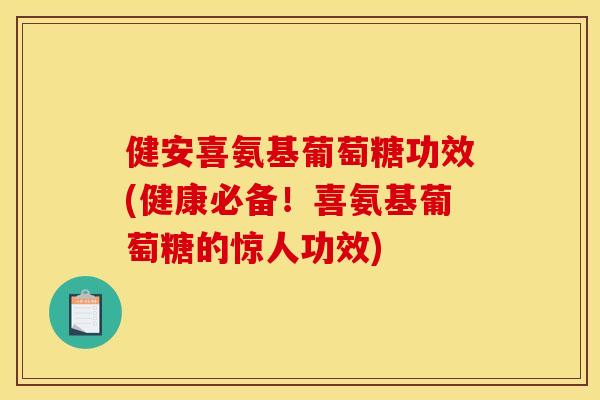 健安喜氨基葡萄糖功效(健康必备!喜氨基葡萄糖的惊人功效) 健安喜氨基葡萄糖功效(健康必备!喜氨基葡萄糖的惊人功效)