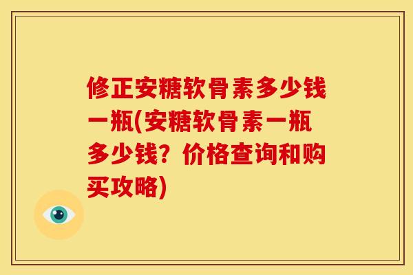 修正安糖软骨素多少钱一瓶(安糖软骨素一瓶多少钱？价格查询和购买攻略)