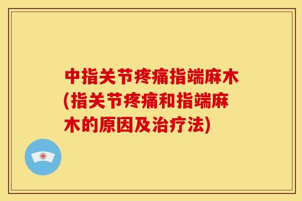 中指关节指端麻木(指关节和指端麻木的原因及法) 中指关节指端麻木(指关节和指端麻木的原因及法)