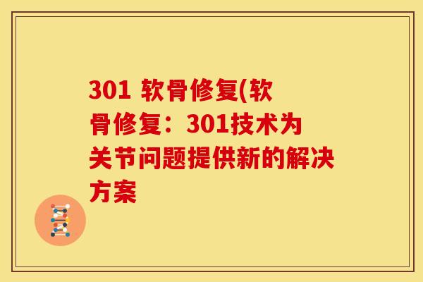 301 软骨修复(软骨修复：301技术为关节问题提供新的解决方案