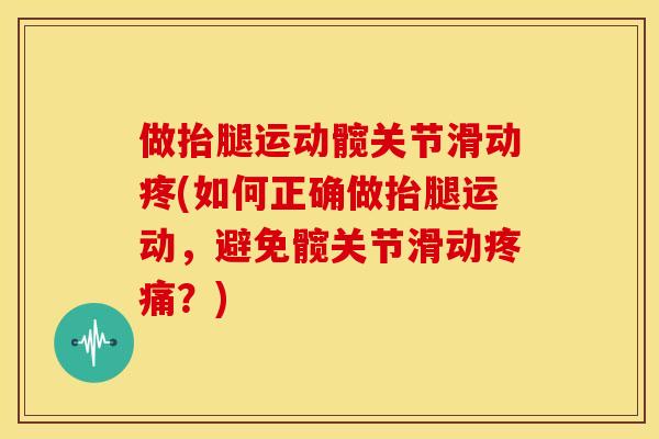 做抬腿运动髋关节滑动疼(如何正确做抬腿运动,避免髋关节滑动?) 做抬腿运动髋关节滑动疼(如何正确做抬腿运动,避免髋关节滑动?)