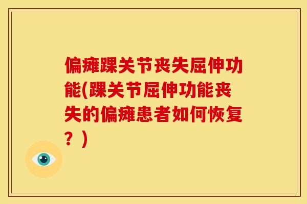 偏瘫踝关节丧失屈伸功能(踝关节屈伸功能丧失的偏瘫患者如何恢复?) 偏瘫踝关节丧失屈伸功能(踝关节屈伸功能丧失的偏瘫患者如何恢复?)