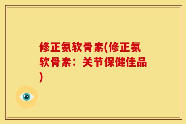 修正氨软骨素(修正氨软骨素:关节保健佳品) 修正氨软骨素(修正氨软骨素:关节保健佳品)