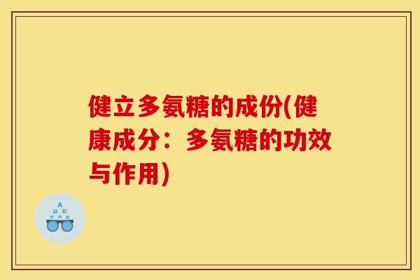 健立多氨糖的成份(健康成分:多氨糖的功效与作用) 健立多氨糖的成份(健康成分:多氨糖的功效与作用)