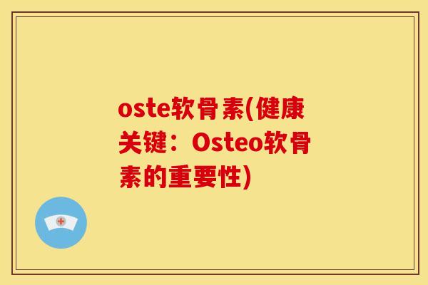 oste软骨素(健康关键：Osteo软骨素的重要性)