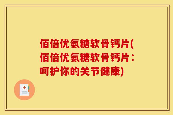 佰倍优氨糖软骨钙片(佰倍优氨糖软骨钙片:呵护你的关节健康) 佰倍优氨糖软骨钙片(佰倍优氨糖软骨钙片:呵护你的关节健康)