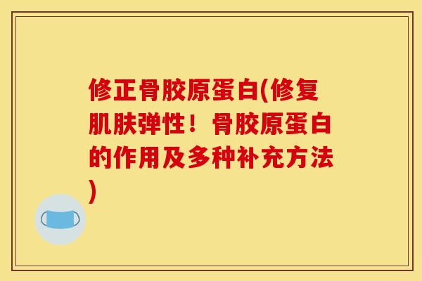 修正骨胶原蛋白(修复弹性！骨胶原蛋白的作用及多种补充方法)