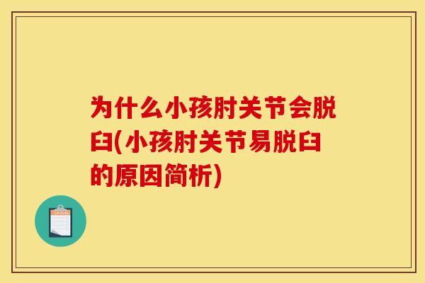 为什么小孩肘关节会脱臼(小孩肘关节易脱臼的原因简析) 为什么小孩肘关节会脱臼(小孩肘关节易脱臼的原因简析)
