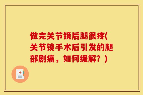 做完关节镜后腿很疼(关节镜手术后引发的腿部剧痛,如何缓解?) 做完关节镜后腿很疼(关节镜手术后引发的腿部剧痛,如何缓解?)