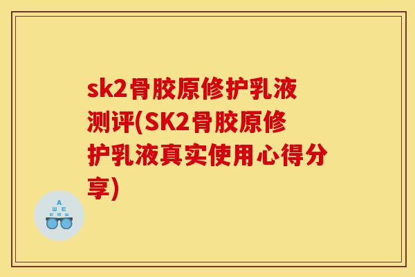sk2骨胶原修护乳液测评(SK2骨胶原修护乳液真实使用心得分享)
