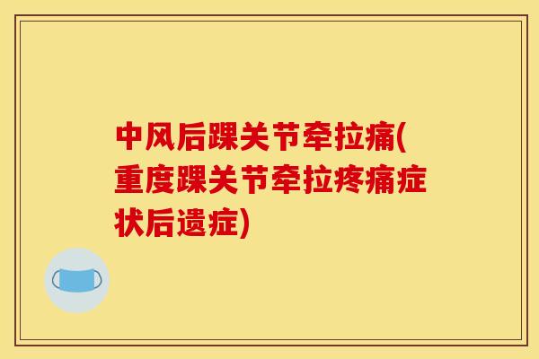 中风后踝关节牵拉痛(重度踝关节牵拉症状后遗症) 中风后踝关节牵拉痛(重度踝关节牵拉症状后遗症)