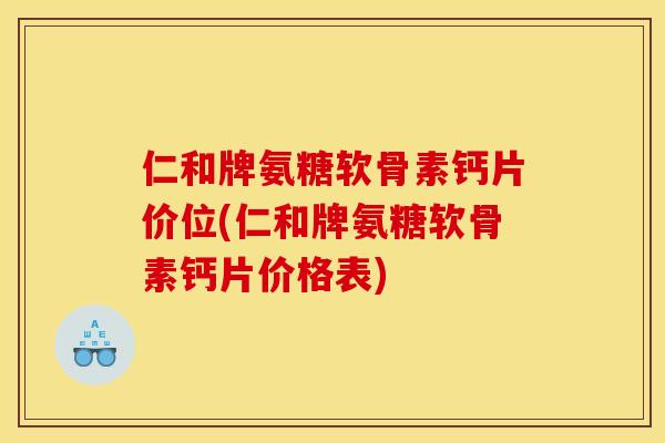 仁和牌氨糖软骨素钙片价位(仁和牌氨糖软骨素钙片价格表)